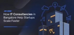 How IT Consultancies in Bangalore Help Startups Scale Faster